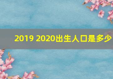 2019 2020出生人口是多少